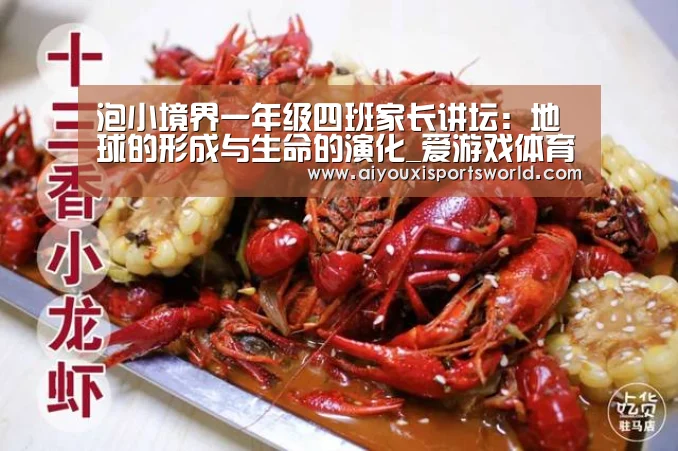 泡小境界一年级四班家长讲坛:地球的形成与生命的演化_爱游戏体育(图1) 爱游戏体育